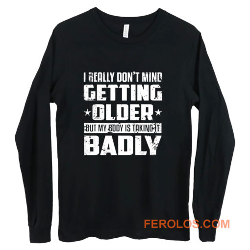 I Really Dont Mind Getting Older But My Body Is Taking Badly Long Sleeve