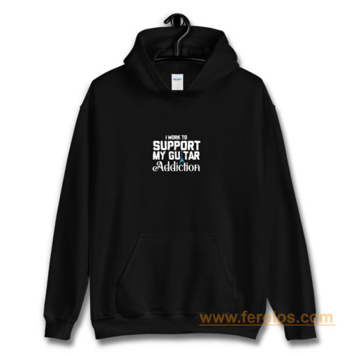 I Work To Support My Guitar Addiction Hoodie