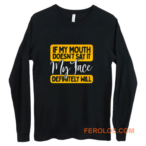 If My Mouth Doesnt Say It My Face Definitely Will Long Sleeve