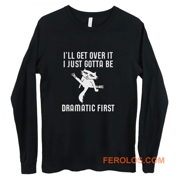 Ill Get Over It I Just Need To Be Dramatic First Cat Long Sleeve