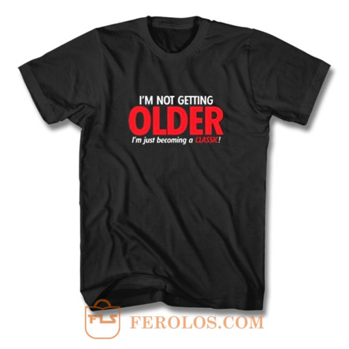 Im Not Getting Older Sarcastic T Shirt