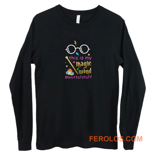 Knitter This Is My Magic Wand Knitterstuff Funny Long Sleeve