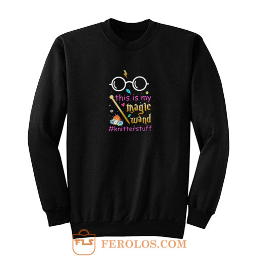 Knitter This Is My Magic Wand Knitterstuff Funny Sweatshirt