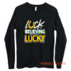Luck is Believing You Are Lucky St Pattys day Long Sleeve