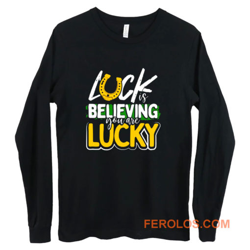 Luck is Believing You Are Lucky St Pattys day Long Sleeve