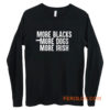 More Blacks More Dogs More Irish Long Sleeve