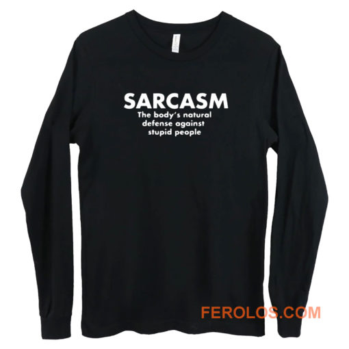 Sarcasm The Bodys Natural Defense Against Stupid People Long Sleeve