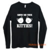 Show Me Your Kitties Funny Long Sleeve