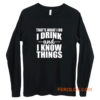 Thats What I Do I Drink And I Know Things Long Sleeve