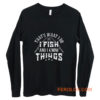 Thats What I Do I Fish And Know Things Long Sleeve