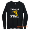 This Is Only A Drill Long Sleeve