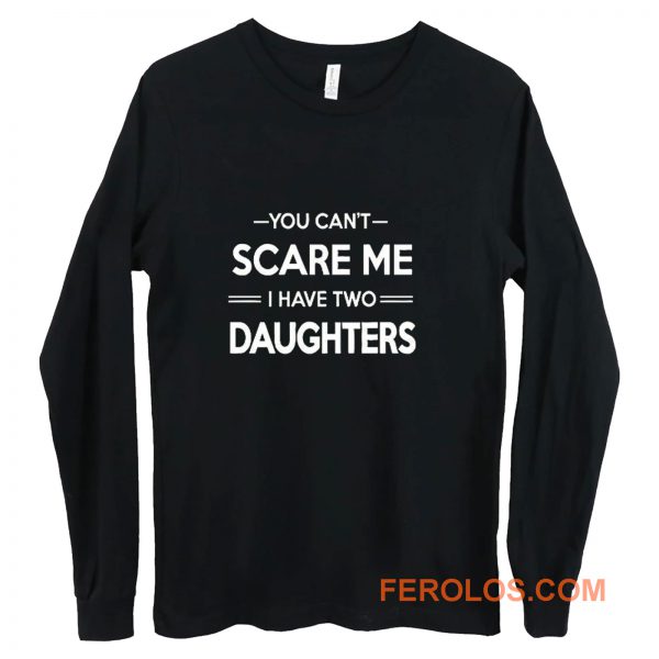 You Cant Scare Me I Have 2 Daughters Long Sleeve