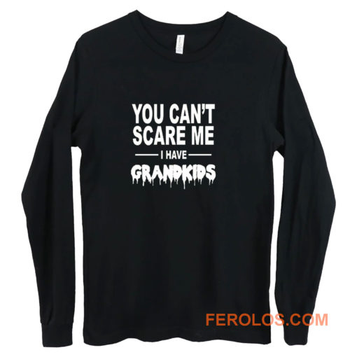 You Cant Scare Me I Have Grandkids Long Sleeve