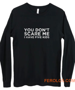 You Dont Scare Me I Have Five Kids Long Sleeve