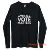 Your Vote Matters Long Sleeve