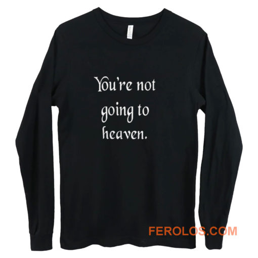 Youre not going to heaven atheist sarcastic humor Long Sleeve