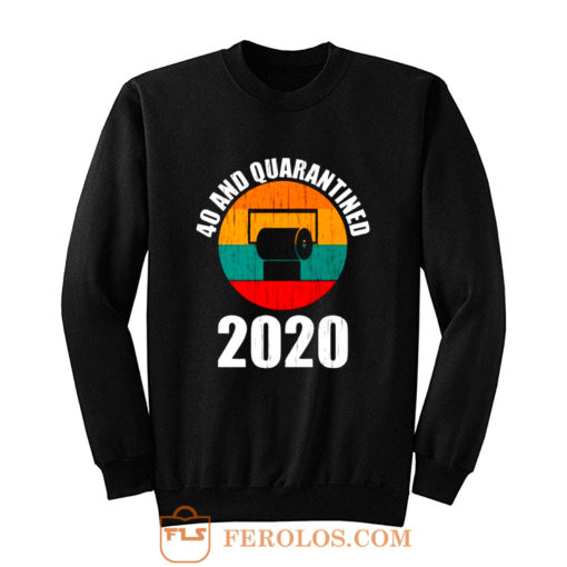 40 And Quarantined 2020 Sweatshirt