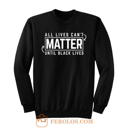 All Lives Cant Matter Until Black Lives Matter End Racism Sweatshirt