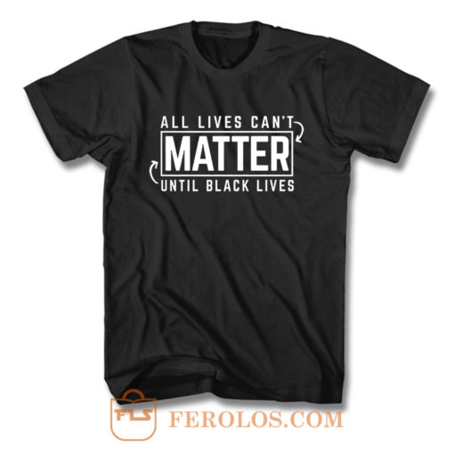 All Lives Cant Matter Until Black Lives Matter End Racism T Shirt