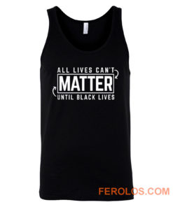All Lives Cant Matter Until Black Lives Matter End Racism Tank Top