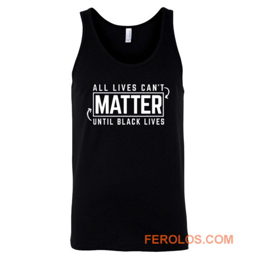 All Lives Cant Matter Until Black Lives Matter End Racism Tank Top