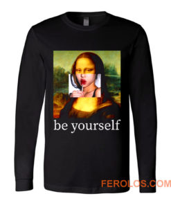 Be yourself Mona Lisa Funny Art Parody Monalisa Long Sleeve