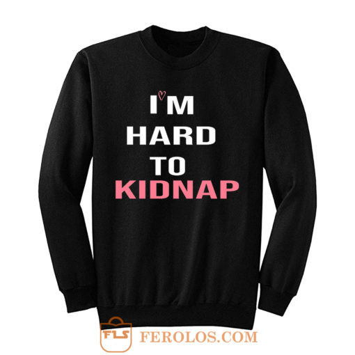 Copy Of Im Hard To Kidnap Funny Qoutes Sweatshirt