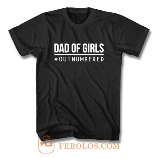 Dad of Girls Outnumbered T Shirt