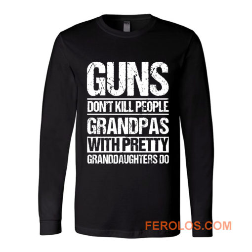 Guns Dont Kill People Grandpas With Pretty Grandaughters Do Long Sleeve