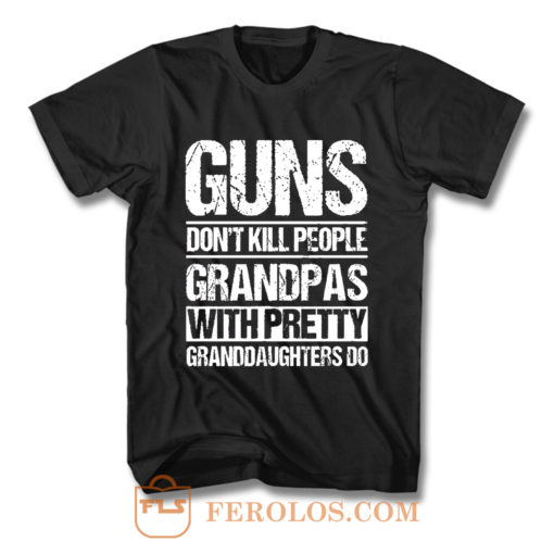 Guns Dont Kill People Grandpas With Pretty Grandaughters Do T Shirt
