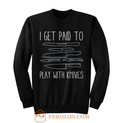 I Get Paid To Play With Knives Sweatshirt