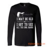 I May Be Old But I Got To Long Sleeve
