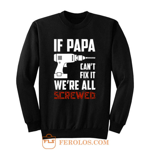 If Papa Cant Fix It Were All Screwed Sweatshirt
