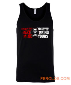 Iif You Come To Take Mine You Better Bring Yours Tank Top