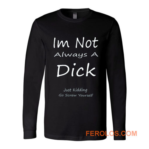 Im Not Always A Dick Just Kidding Go Screw Yourself Long Sleeve