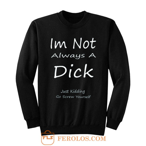 Im Not Always A Dick Just Kidding Go Screw Yourself Sweatshirt