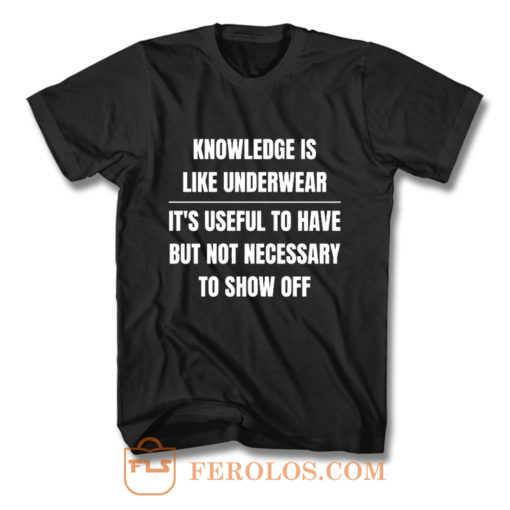 Knowledge Is Like Underwear Funny Sarcasm T Shirt