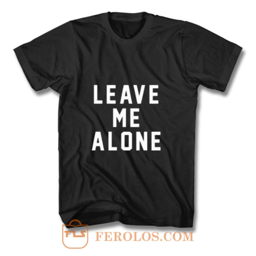 Leave Me Alone T Shirt