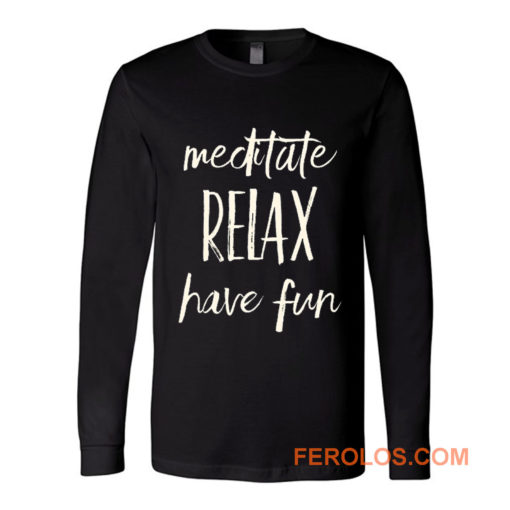 Meditated Relax And Have Fun Long Sleeve