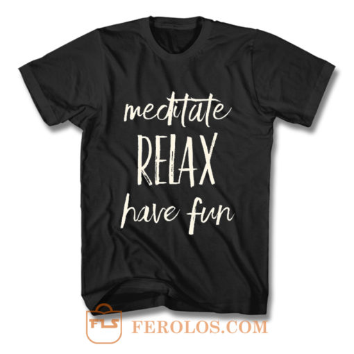 Meditated Relax And Have Fun T Shirt