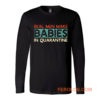 Real Men Make Babies in Quarantine Long Sleeve