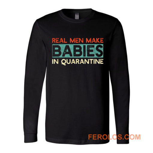 Real Men Make Babies in Quarantine Long Sleeve