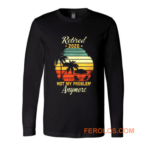 Retired 2020 Not My Problem Anymore Long Sleeve