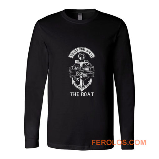 Ship Boating Swimmer Sailor Gift Sorry For What I Said While Docking The Boat Sailing Long Sleeve