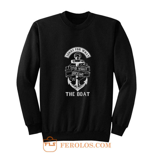 Ship Boating Swimmer Sailor Gift Sorry For What I Said While Docking The Boat Sailing Sweatshirt