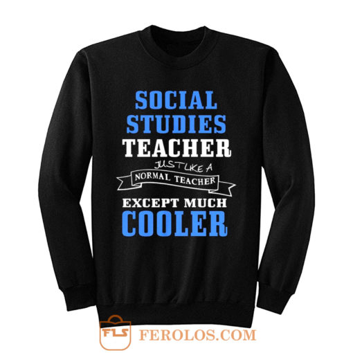 Social Studies Teacher Like Normal Teacher Except Much Cooler Sweatshirt