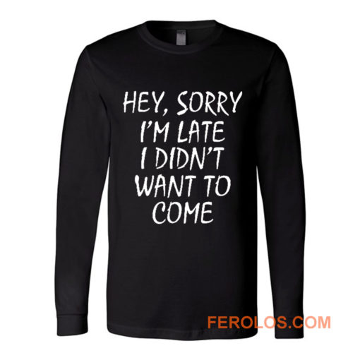 Sorry Im Late I Didnt Want to Come Long Sleeve