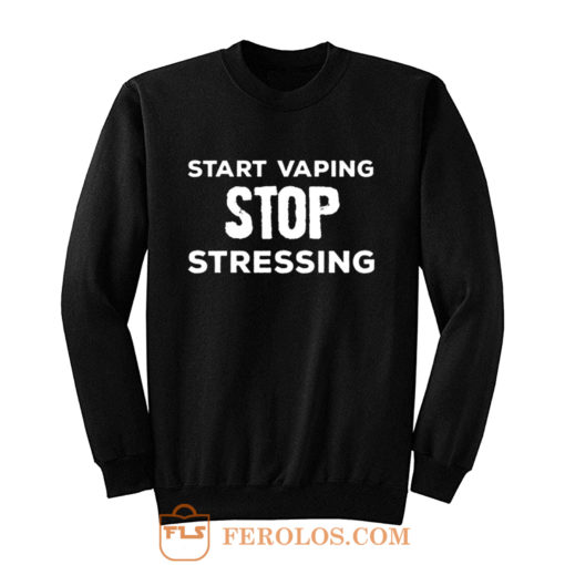 Start Vaping Stop Stressing Sweatshirt