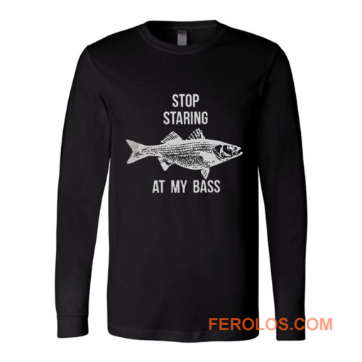 Stop Staring At My Bass Funny Fishing Long Sleeve