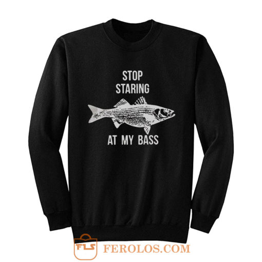 Stop Staring At My Bass Funny Fishing Sweatshirt
